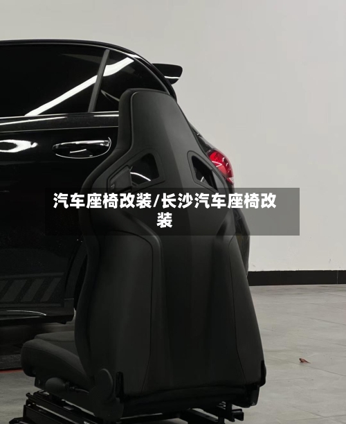 汽车座椅改装/长沙汽车座椅改装-第1张图片