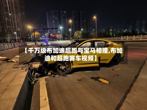 【千万级布加迪超跑与宝马相撞,布加迪和超跑赛车视频】-第1张图片