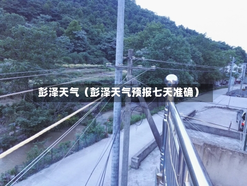 彭泽天气(彭泽天气预报七天准确)-第1张图片