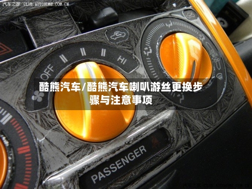 酷熊汽车/酷熊汽车喇叭游丝更换步骤与注意事项-第1张图片