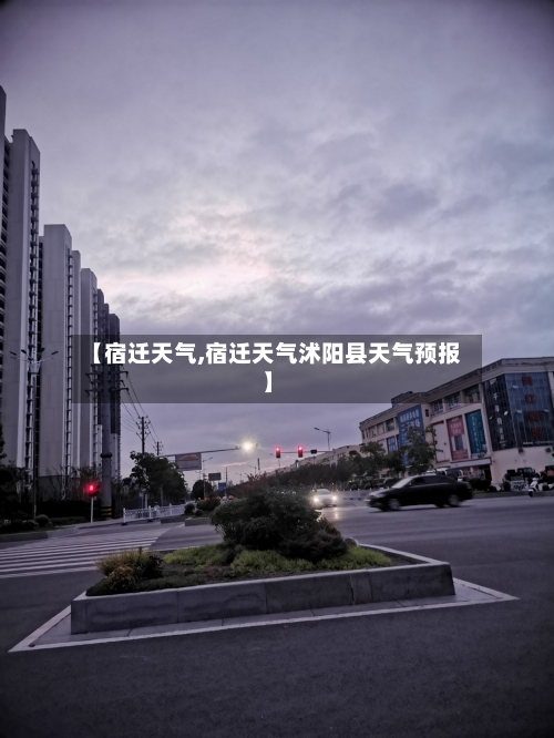 【宿迁天气,宿迁天气沭阳县天气预报】-第1张图片
