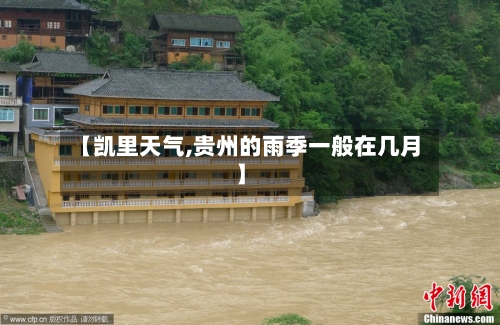 【凯里天气,贵州的雨季一般在几月】-第1张图片