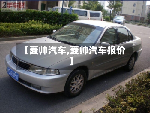 【菱帅汽车,菱帅汽车报价】-第1张图片
