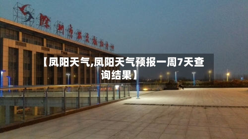 【凤阳天气,凤阳天气预报一周7天查询结果】-第1张图片