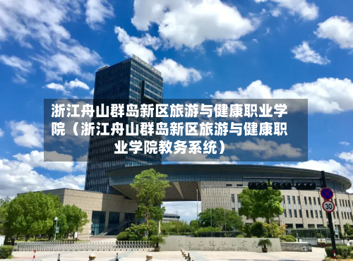 浙江舟山群岛新区旅游与健康职业学院（浙江舟山群岛新区旅游与健康职业学院教务系统）-第1张图片