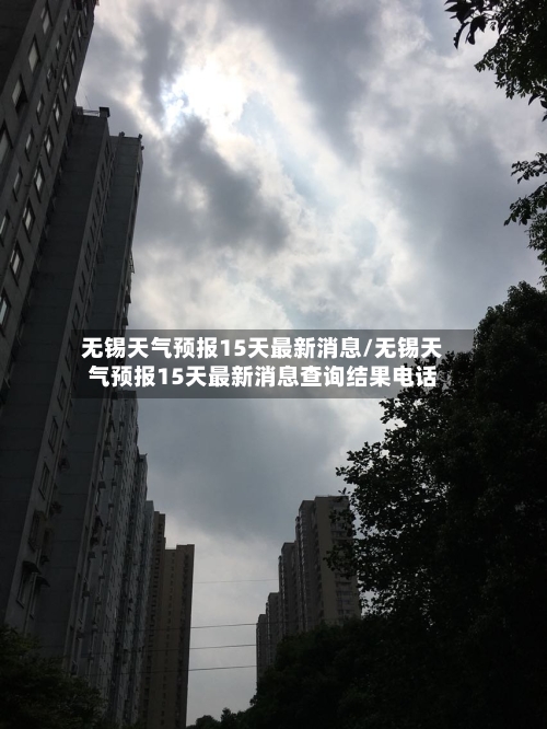 无锡天气预报15天最新消息/无锡天气预报15天最新消息查询结果电话-第1张图片