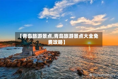 【青岛旅游景点,青岛旅游景点大全免费攻略】-第1张图片