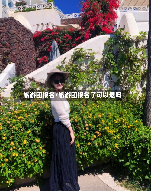 旅游团报名/旅游团报名了可以退吗-第1张图片