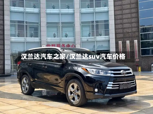 汉兰达汽车之家/汉兰达suv汽车价格-第1张图片
