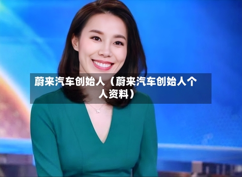 蔚来汽车创始人(蔚来汽车创始人个人资料)-第1张图片
