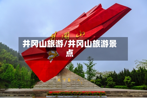 井冈山旅游/井冈山旅游景点-第1张图片