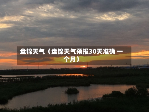 盘锦天气(盘锦天气预报30天准确 一个月)-第1张图片