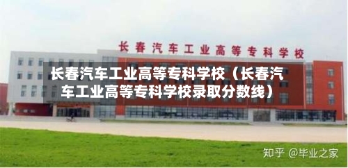 长春汽车工业高等专科学校(长春汽车工业高等专科学校录取分数线)-第1张图片