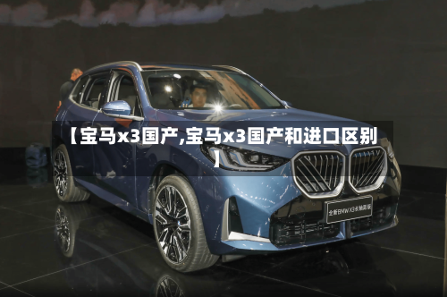 【宝马x3国产,宝马x3国产和进口区别】-第1张图片