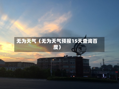 无为天气（无为天气预报15天查询百度）-第1张图片