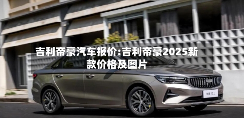 吉利帝豪汽车报价:吉利帝豪2025新款价格及图片-第1张图片