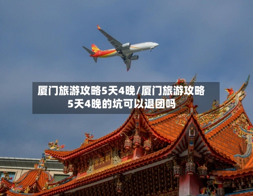 厦门旅游攻略5天4晚/厦门旅游攻略5天4晚的坑可以退团吗-第1张图片