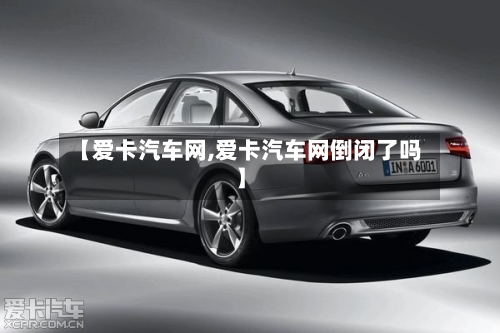 【爱卡汽车网,爱卡汽车网倒闭了吗】-第1张图片