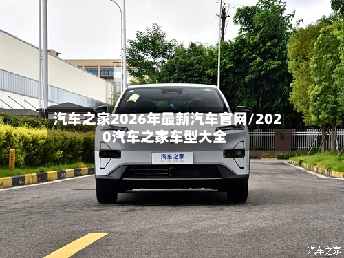汽车之家2026年最新汽车官网/2020汽车之家车型大全-第1张图片