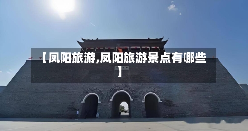 【凤阳旅游,凤阳旅游景点有哪些】-第1张图片