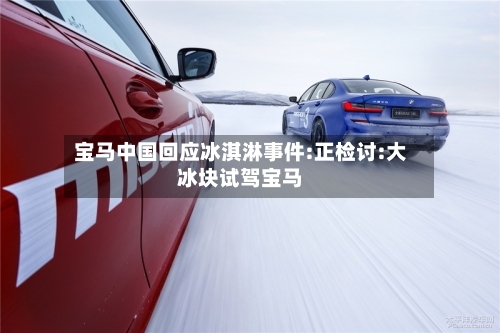 宝马中国回应冰淇淋事件:正检讨:大冰块试驾宝马-第1张图片