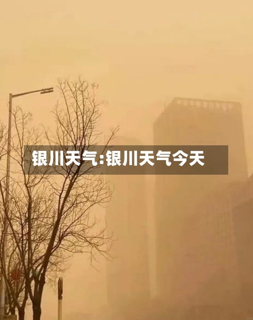 银川天气:银川天气今天-第1张图片