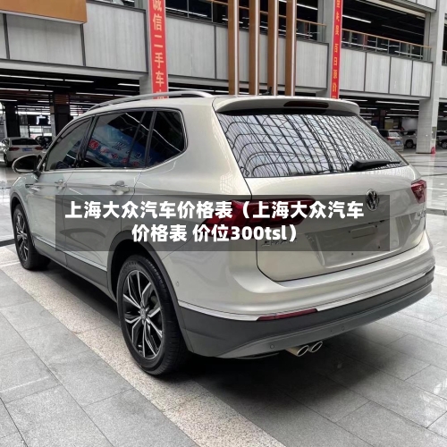 上海大众汽车价格表(上海大众汽车价格表 价位300tsl)-第1张图片