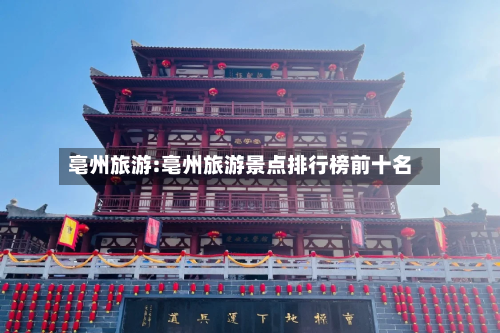 亳州旅游:亳州旅游景点排行榜前十名-第1张图片