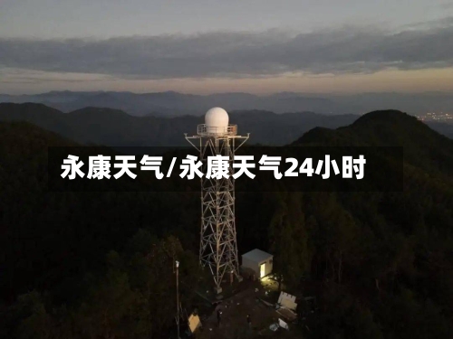 永康天气/永康天气24小时-第1张图片