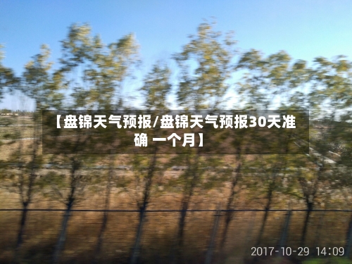 【盘锦天气预报/盘锦天气预报30天准确 一个月】-第1张图片