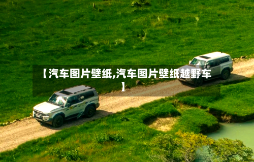 【汽车图片壁纸,汽车图片壁纸越野车】-第1张图片