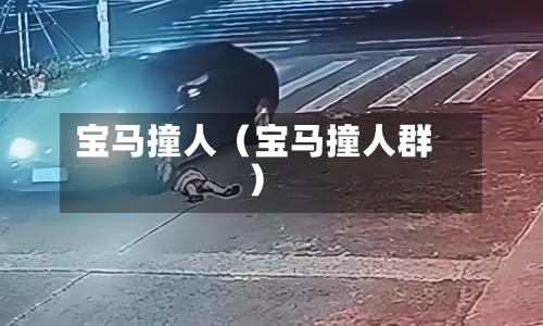宝马撞人（宝马撞人群）-第1张图片