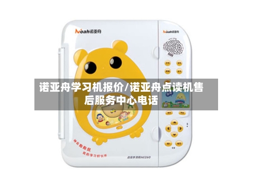 诺亚舟学习机报价/诺亚舟点读机售后服务中心电话-第1张图片