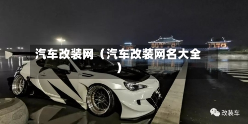 汽车改装网(汽车改装网名大全)-第1张图片