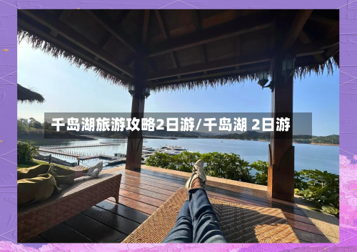 千岛湖旅游攻略2日游/千岛湖 2日游-第1张图片