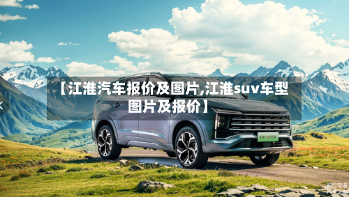 【江淮汽车报价及图片,江淮suv车型图片及报价】-第1张图片