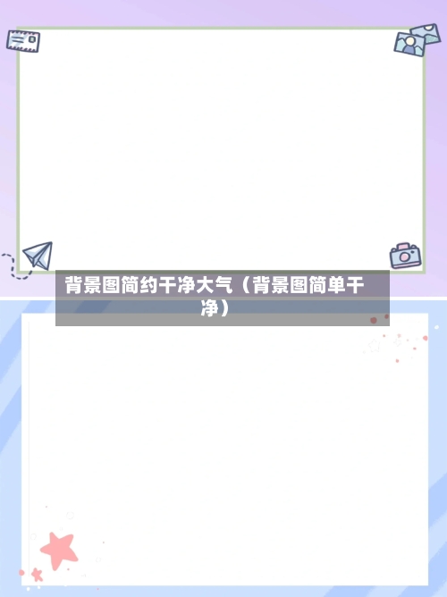 背景图简约干净大气（背景图简单干净）-第1张图片