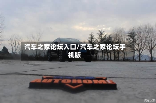 汽车之家论坛入口/汽车之家论坛手机版-第1张图片