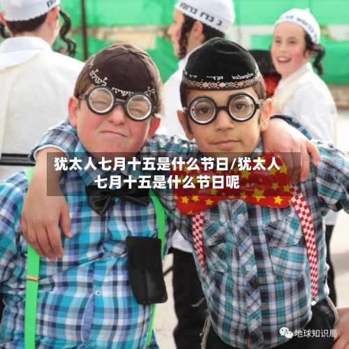 犹太人七月十五是什么节日/犹太人七月十五是什么节日呢-第1张图片