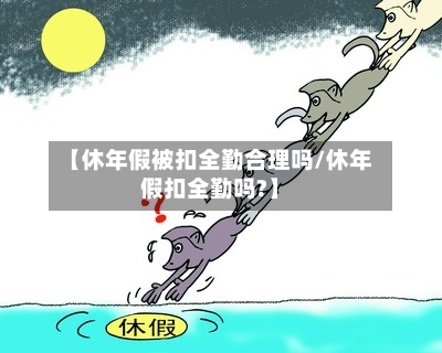 【休年假被扣全勤合理吗/休年假扣全勤吗?】-第1张图片