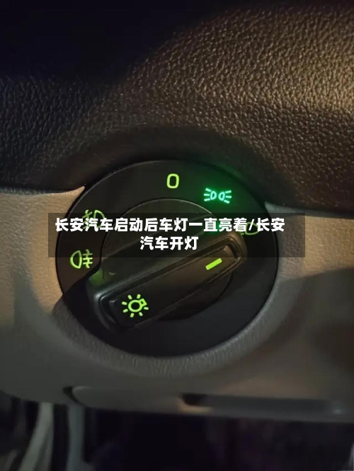 长安汽车启动后车灯一直亮着/长安汽车开灯-第1张图片