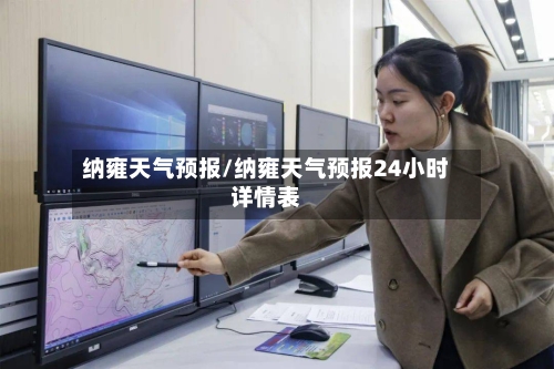 纳雍天气预报/纳雍天气预报24小时详情表-第1张图片
