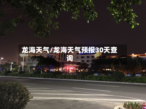 龙海天气/龙海天气预报30天查询-第1张图片