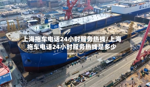 上海拖车电话24小时服务热线/上海拖车电话24小时服务热线是多少-第1张图片