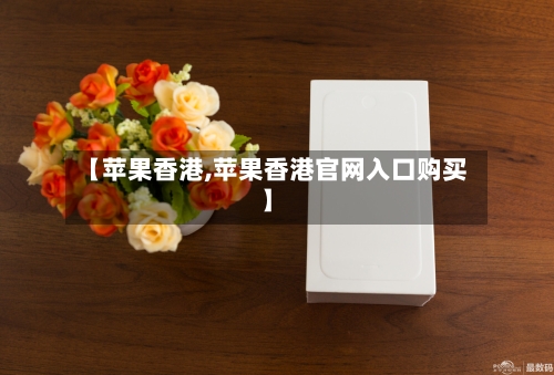 【苹果香港,苹果香港官网入口购买】-第1张图片