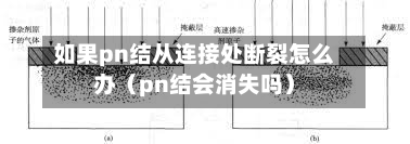 如果pn结从连接处断裂怎么办（pn结会消失吗）-第1张图片