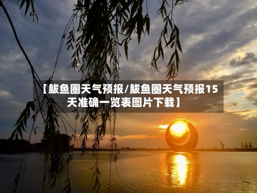 【鲅鱼圈天气预报/鲅鱼圈天气预报15天准确一览表图片下载】-第1张图片