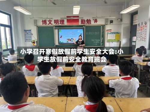 小学召开寒假放假前学生安全大会:小学生放假前安全教育班会-第1张图片