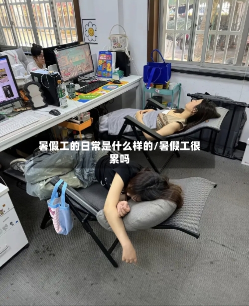 暑假工的日常是什么样的/暑假工很累吗-第1张图片