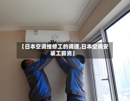 【日本空调维修工的调理,日本空调安装工薪资】-第1张图片